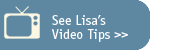 See Lisa's Video Tips >>
